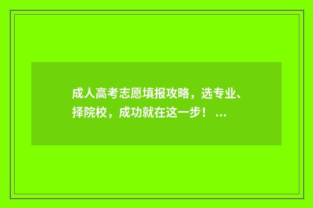 成人高考志愿填报攻略，选专业、择院校，成功就在这一步！ 成人高考志愿填报流程