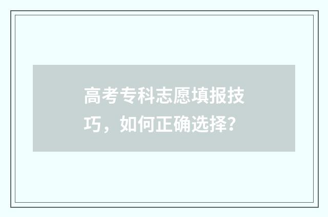 高考专科志愿填报技巧，如何正确选择？