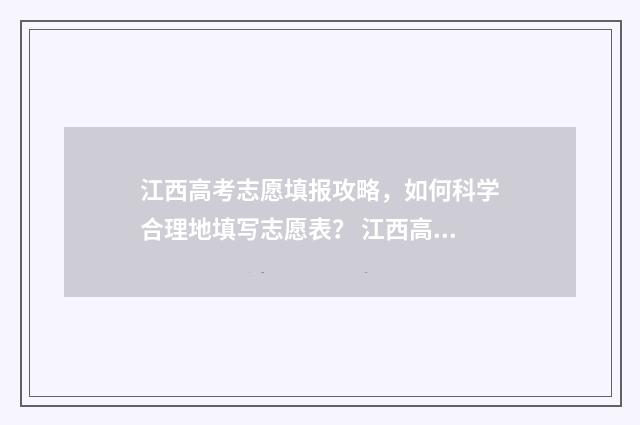江西高考志愿填报攻略，如何科学合理地填写志愿表？ 江西高考志愿填报录取时间