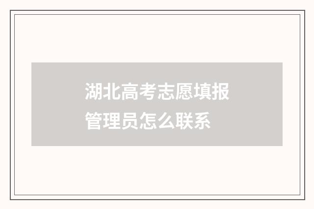 湖北高考志愿填报管理员怎么联系