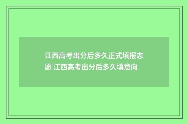 江西高考出分后多久正式填报志愿 江西高考出分后多久填意向