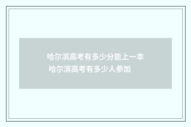 哈尔滨高考有多少分能上一本 哈尔滨高考有多少人参加