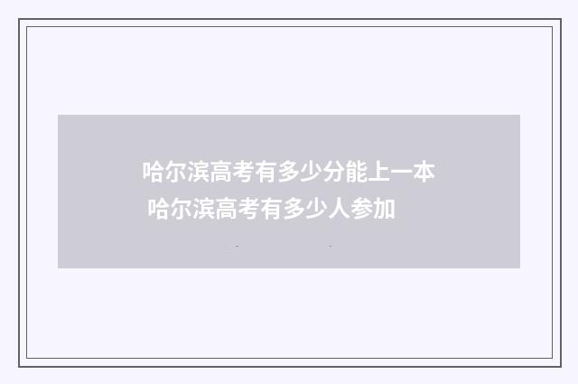 哈尔滨高考有多少分能上一本 哈尔滨高考有多少人参加