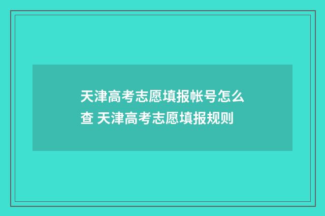 天津高考志愿填报帐号怎么查 天津高考志愿填报规则