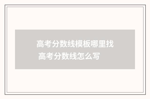 高考分数线模板哪里找 高考分数线怎么写