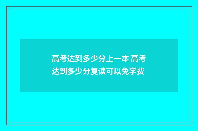 高考达到多少分上一本 高考达到多少分复读可以免学费