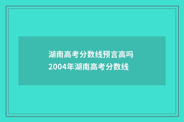 湖南高考分数线预言高吗 2004年湖南高考分数线