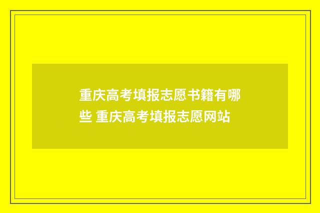 重庆高考填报志愿书籍有哪些 重庆高考填报志愿网站