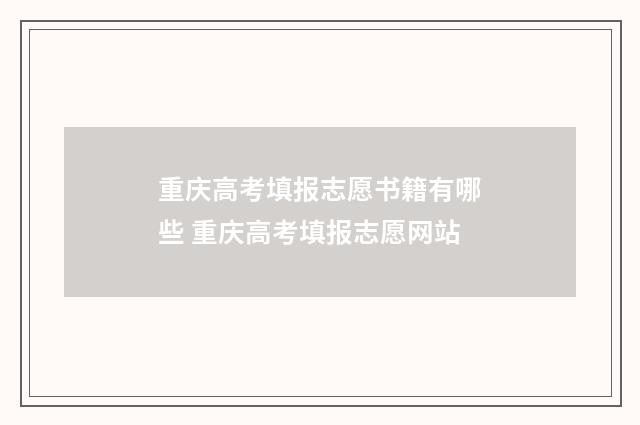 重庆高考填报志愿书籍有哪些 重庆高考填报志愿网站