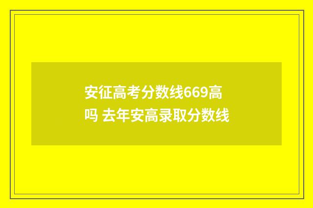 安征高考分数线669高吗 去年安高录取分数线
