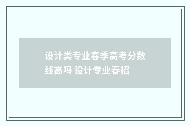 设计类专业春季高考分数线高吗 设计专业春招