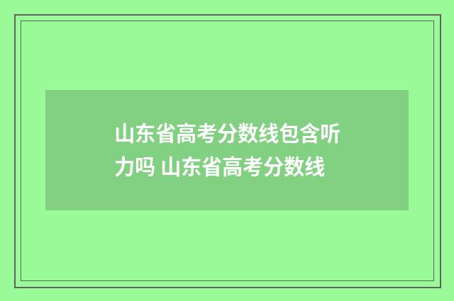 山东省高考分数线包含听力吗 山东省高考分数线