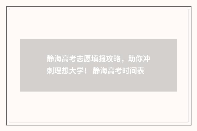静海高考志愿填报攻略，助你冲刺理想大学！ 静海高考时间表