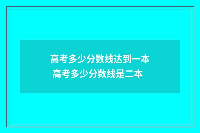 高考多少分数线达到一本 高考多少分数线是二本