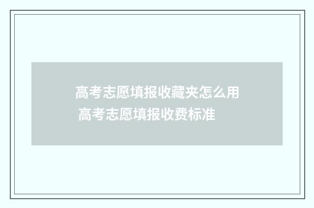 高考志愿填报收藏夹怎么用 高考志愿填报收费标准