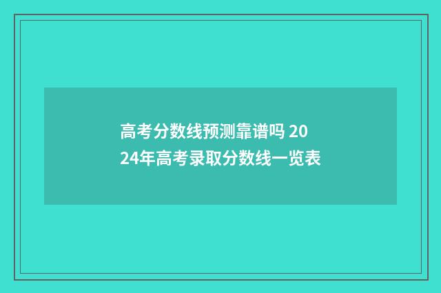 高考分数线预测靠谱吗 2024年高考录取分数线一览表