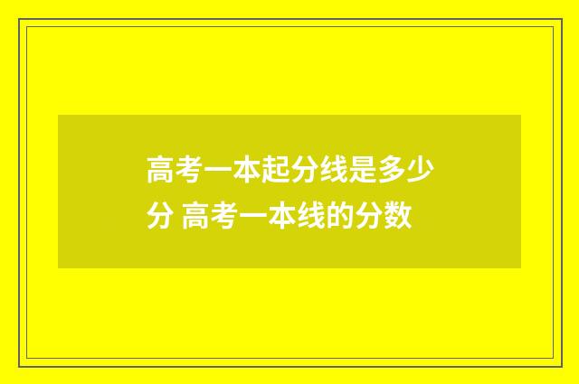 高考一本起分线是多少分 高考一本线的分数