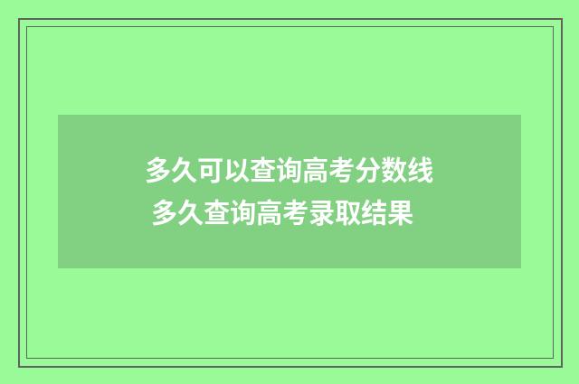 多久可以查询高考分数线 多久查询高考录取结果