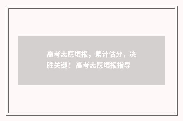 高考志愿填报，累计估分，决胜关键！ 高考志愿填报指导