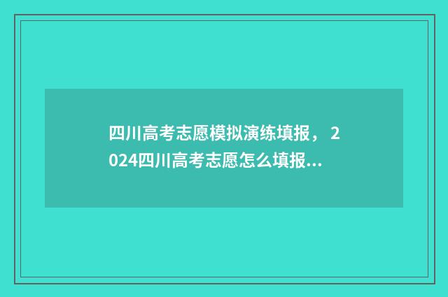 四川高考志愿模拟演练填报， 2024四川高考志愿怎么填报 四川高考志愿模拟填报时间
