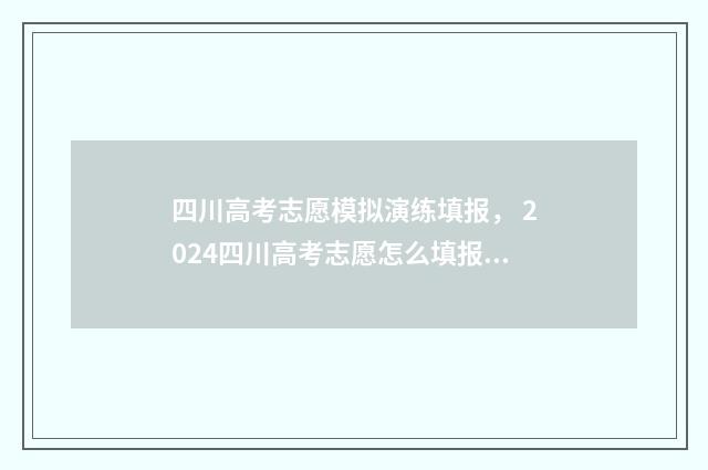 四川高考志愿模拟演练填报， 2024四川高考志愿怎么填报 四川高考志愿模拟填报时间