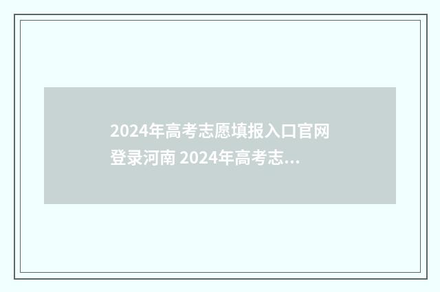 2024年高考志愿填报入口官网登录河南 2024年高考志愿填报有新政策