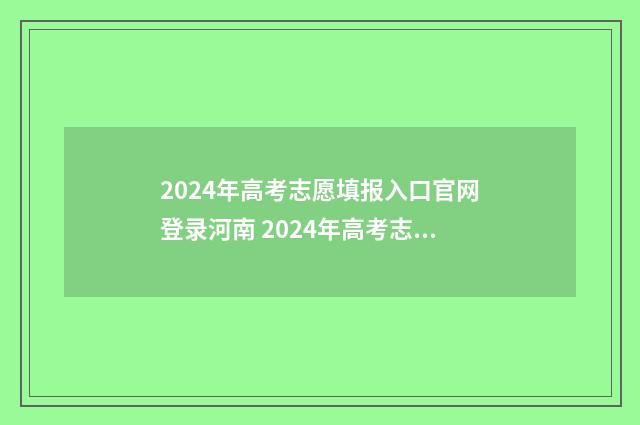 2024年高考志愿填报入口官网登录河南 2024年高考志愿填报有新政策