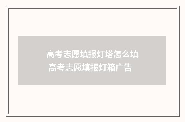 高考志愿填报灯塔怎么填 高考志愿填报灯箱广告
