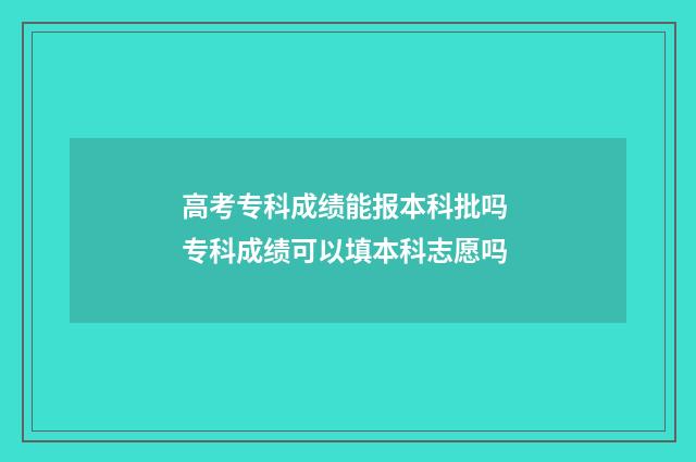 高考专科成绩能报本科批吗 专科成绩可以填本科志愿吗