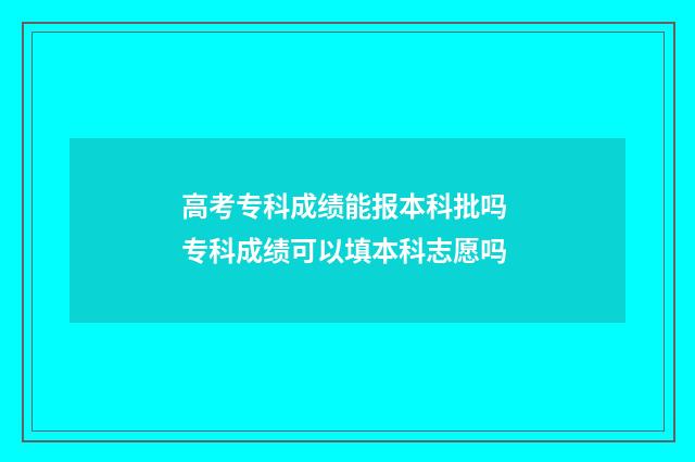高考专科成绩能报本科批吗 专科成绩可以填本科志愿吗
