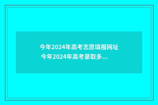 今年2024年高考志愿填报网址 今年2024年高考录取多少人