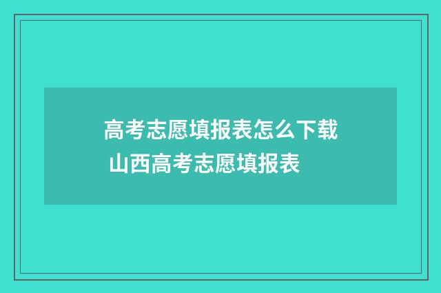 高考志愿填报表怎么下载 山西高考志愿填报表