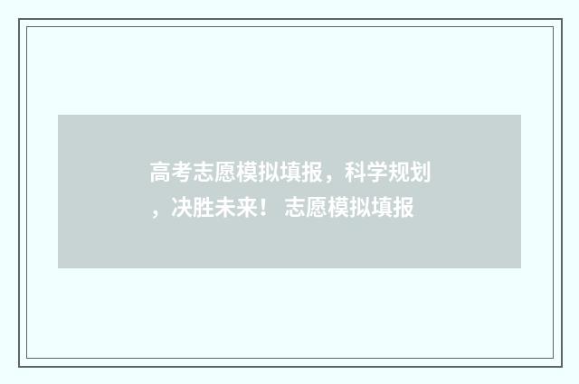 高考志愿模拟填报，科学规划，决胜未来！ 志愿模拟填报