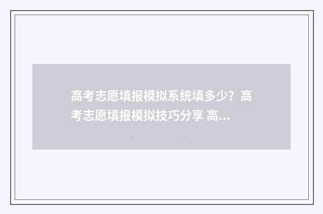 高考志愿填报模拟系统填多少？高考志愿填报模拟技巧分享 高考志愿填报模拟投档什么意思