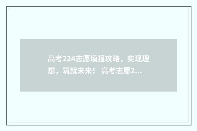 高考224志愿填报攻略，实现理想，筑就未来！ 高考志愿232425