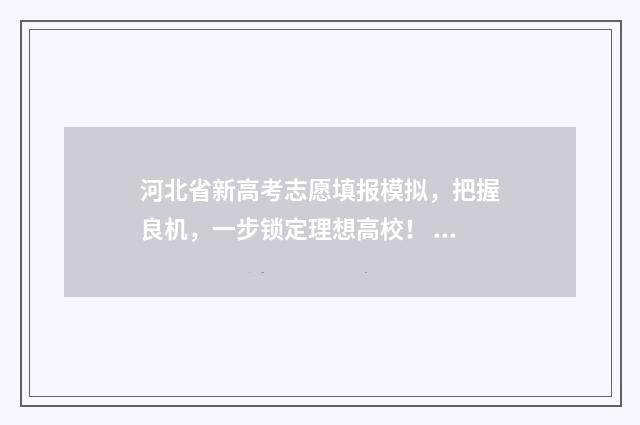 河北省新高考志愿填报模拟，把握良机，一步锁定理想高校！ 河北省新高考志愿是平行志愿吗
