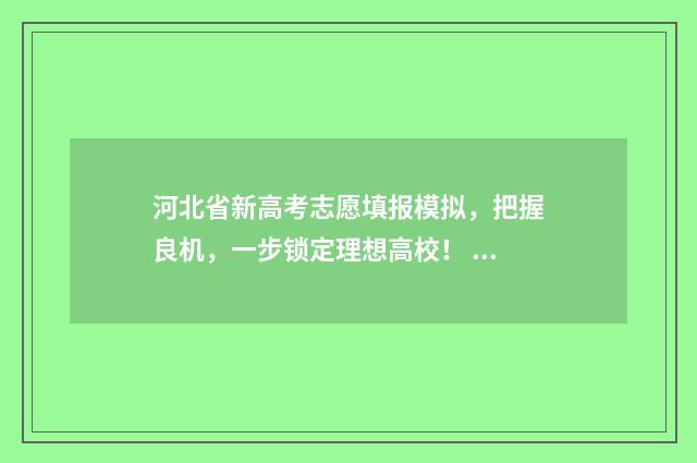 河北省新高考志愿填报模拟，把握良机，一步锁定理想高校！ 河北省新高考志愿是平行志愿吗