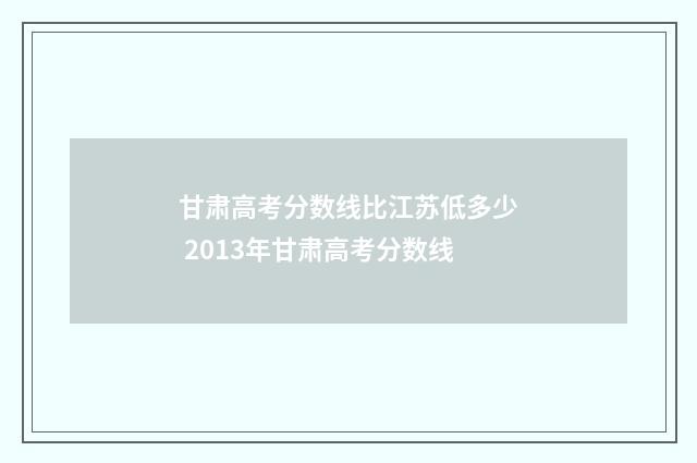 甘肃高考分数线比江苏低多少 2013年甘肃高考分数线