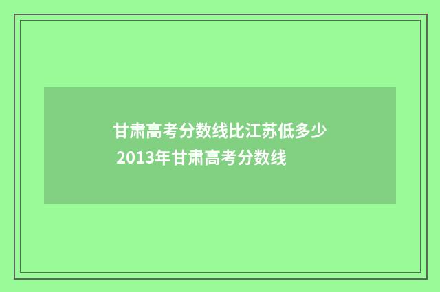 甘肃高考分数线比江苏低多少 2013年甘肃高考分数线