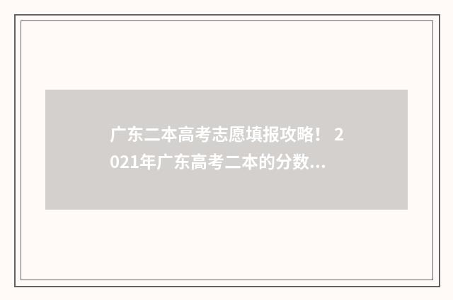 广东二本高考志愿填报攻略！ 2021年广东高考二本的分数线是多少