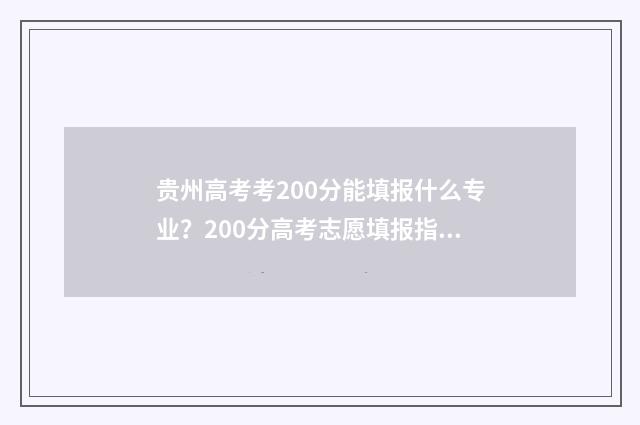 贵州高考考200分能填报什么专业？200分高考志愿填报指南 贵州高考考200分能去什么公办大学