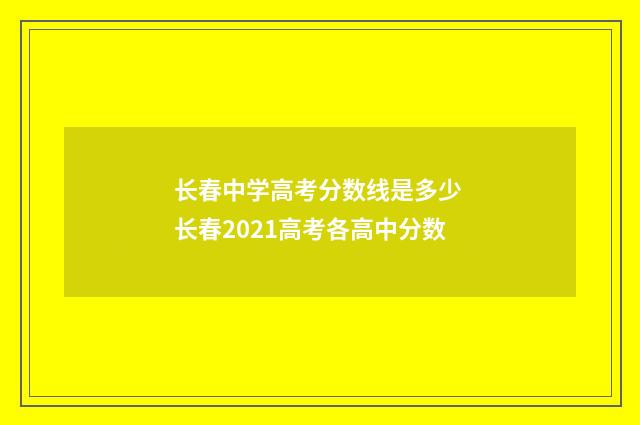 长春中学高考分数线是多少 长春2021高考各高中分数
