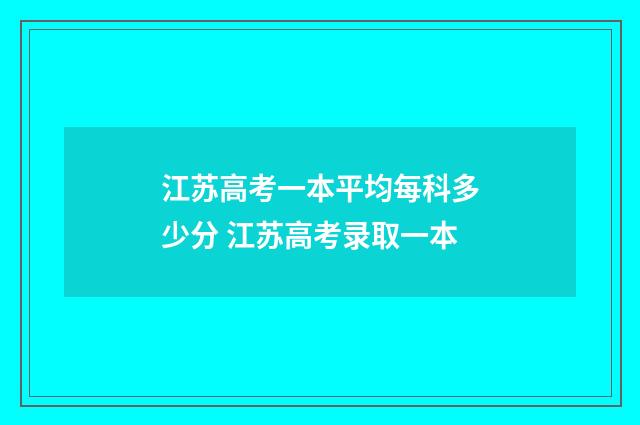 江苏高考一本平均每科多少分 江苏高考录取一本
