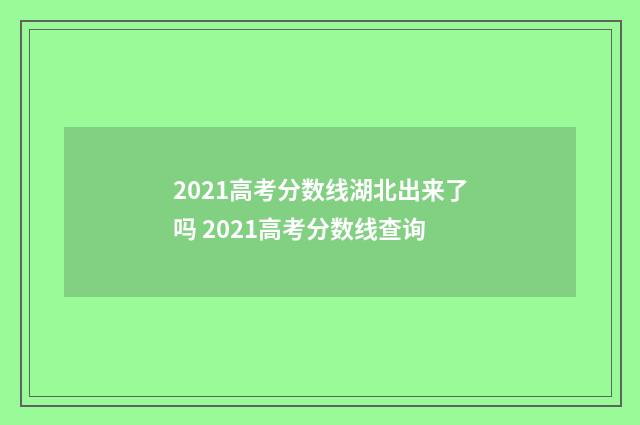 2021高考分数线湖北出来了吗 2021高考分数线查询