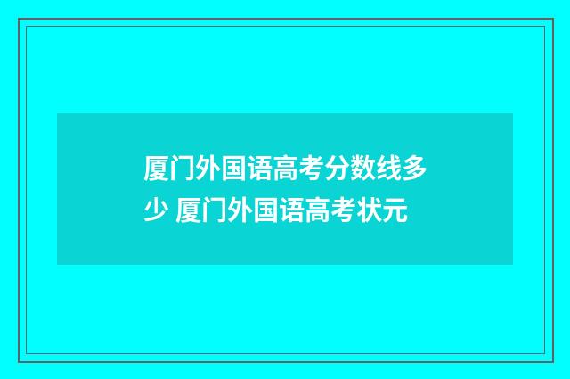厦门外国语高考分数线多少 厦门外国语高考状元