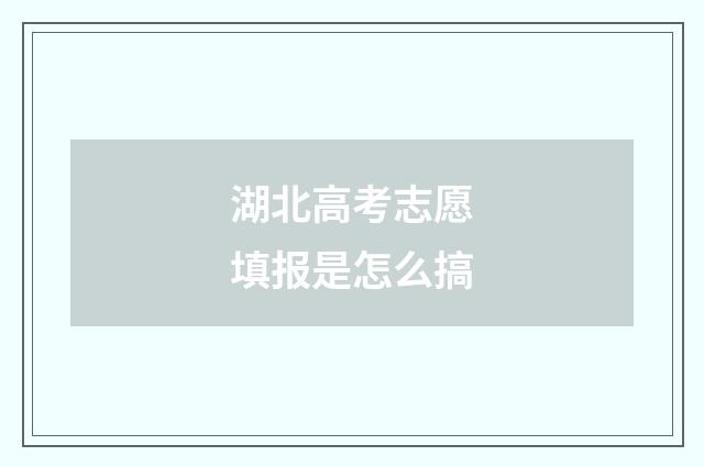 湖北高考志愿填报是怎么搞