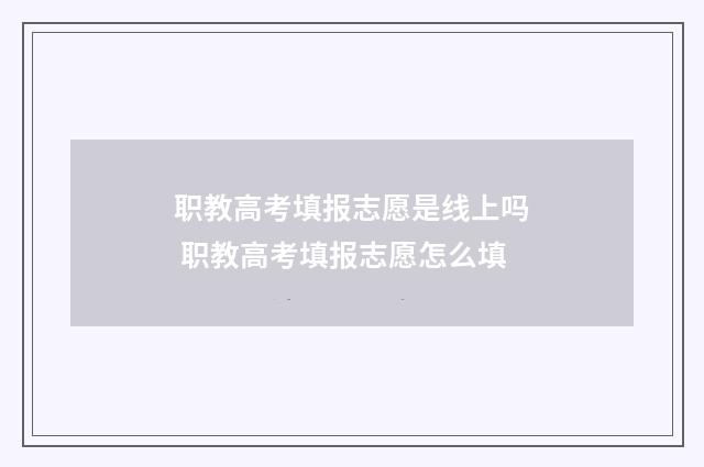 职教高考填报志愿是线上吗 职教高考填报志愿怎么填