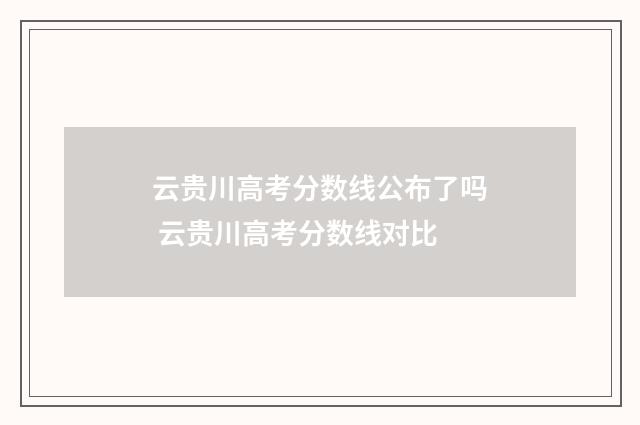 云贵川高考分数线公布了吗 云贵川高考分数线对比