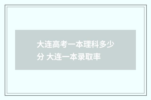 大连高考一本理科多少分 大连一本录取率