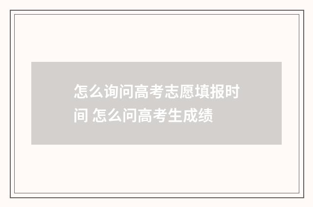 怎么询问高考志愿填报时间 怎么问高考生成绩